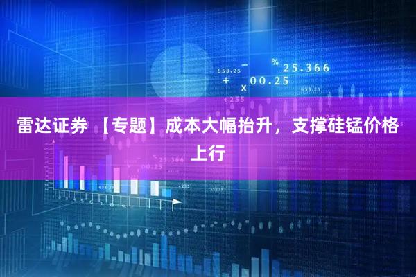 雷达证券 【专题】成本大幅抬升，支撑硅锰价格上行