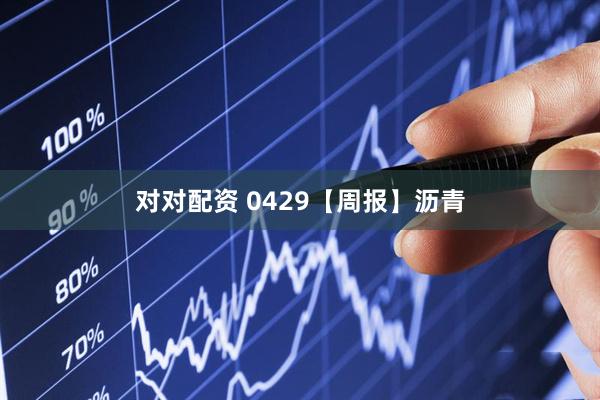 对对配资 0429【周报】沥青