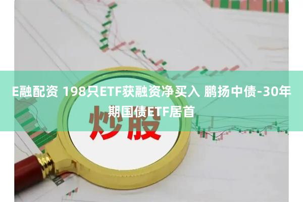 E融配资 198只ETF获融资净买入 鹏扬中债-30年期国债ETF居首