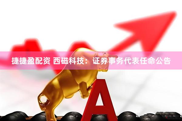 捷捷盈配资 西磁科技：证券事务代表任命公告