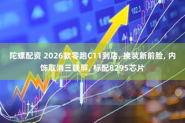 陀螺配资 2026款零跑C11到店, 换装新前脸, 内饰取消三联屏, 标配8295芯片