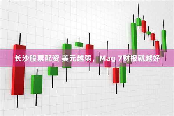 长沙股票配资 美元越弱，Mag 7财报就越好