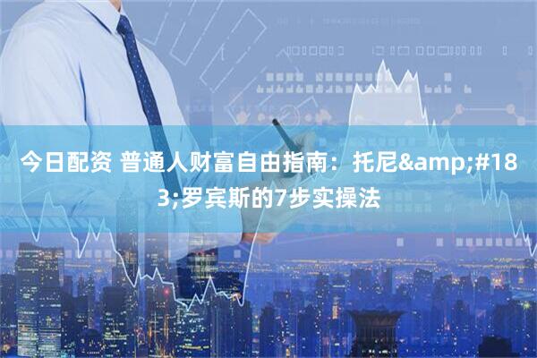今日配资 普通人财富自由指南：托尼&#183;罗宾斯的7步实操法
