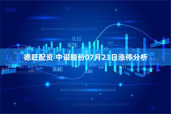 德旺配资 中设股份07月23日涨停分析