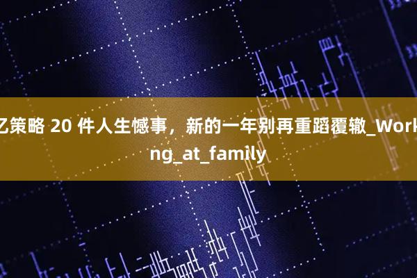 亿策略 20 件人生憾事，新的一年别再重蹈覆辙_Working_at_family
