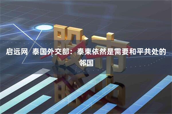 启远网  泰国外交部：泰柬依然是需要和平共处的邻国