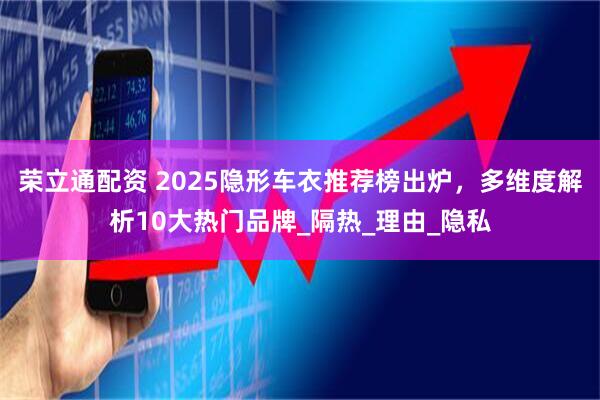 荣立通配资 2025隐形车衣推荐榜出炉，多维度解析10大热门品牌_隔热_理由_隐私