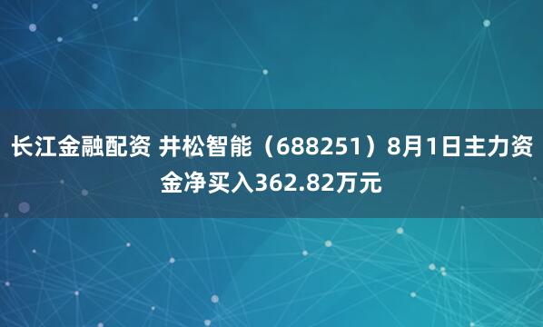 长江金融配资 井松智能（688251）8月1日主力资金净买入362.82万元