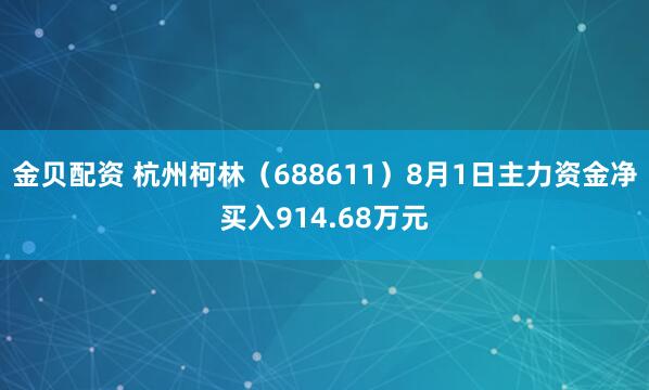 金贝配资 杭州柯林（688611）8月1日主力资金净买入914.68万元