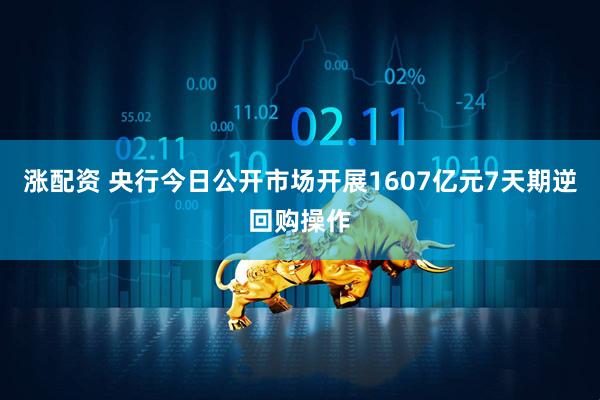 涨配资 央行今日公开市场开展1607亿元7天期逆回购操作