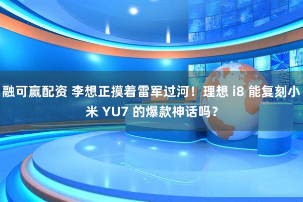 融可赢配资 李想正摸着雷军过河！理想 i8 能复刻小米 YU7 的爆款神话吗？