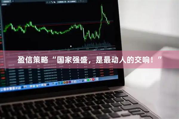盈信策略 “国家强盛，是最动人的交响！”