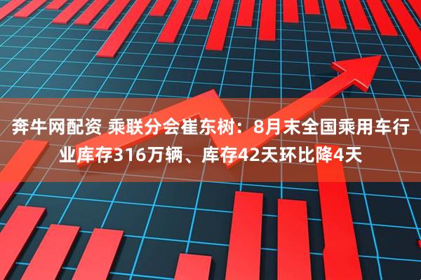 奔牛网配资 乘联分会崔东树：8月末全国乘用车行业库存316万辆、库存42天环比降4天