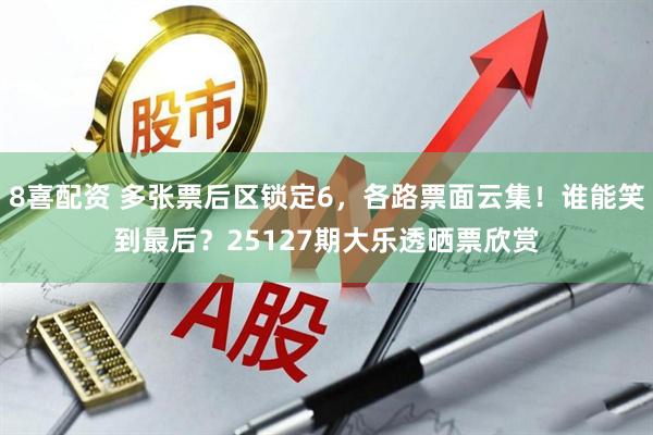 8喜配资 多张票后区锁定6,各路票面云集!谁能笑到最后?25127期大乐透晒票欣赏