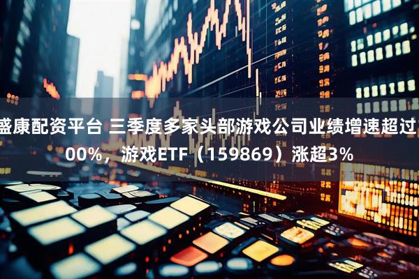 盛康配资平台 三季度多家头部游戏公司业绩增速超过100%，游戏ETF（159869）涨超3%