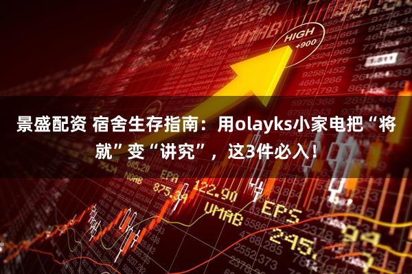 景盛配资 宿舍生存指南：用olayks小家电把“将就”变“讲究”，这3件必入！