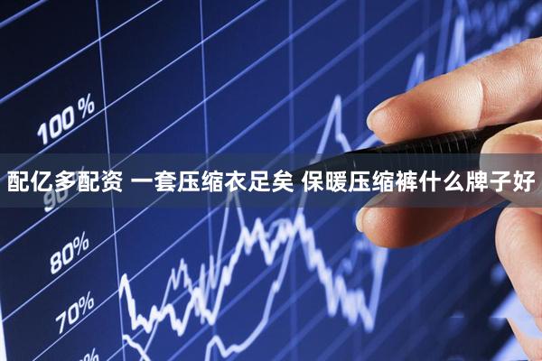 配亿多配资 一套压缩衣足矣 保暖压缩裤什么牌子好