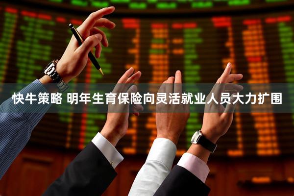 快牛策略 明年生育保险向灵活就业人员大力扩围