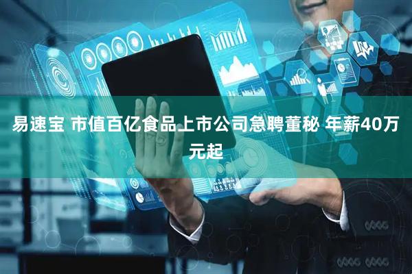 易速宝 市值百亿食品上市公司急聘董秘 年薪40万元起